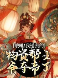哦吼!我送去的物资帮王爷夺帝了阅读小说阅读
