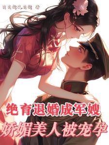 绝育退婚成军嫂,娇媚美人被宠孕小说阅读