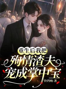 重生后我把殉情渣夫宠成掌心宝小说阅读
