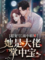 超宠!江南小娇娇,她是大佬掌中宝阅读小说阅读