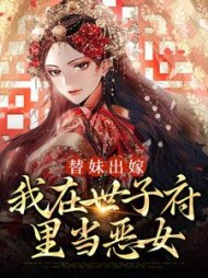 替妹出嫁:我在世子府里当恶女小说阅读