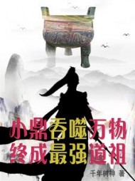 小鼎吞噬万物,终成最强道祖阅读小说阅读