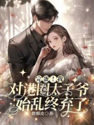 完蛋!我对港圈太子爷始乱终弃了小说阅读