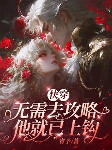 快穿：无需去攻略，他就已上钩阅读小说阅读