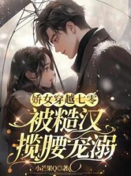 娇女穿越七零被糙汉揽腰宠溺阅读小说阅读
