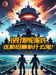 说好游轮派对，这航母舰队什么鬼小说阅读
