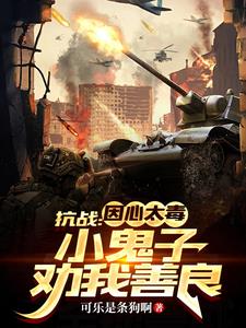 抗战：因心太毒，小鬼子劝我善良小说阅读