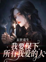 末日重生,我要保下所有我爱的人精彩小说阅读
