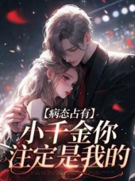 病态占有:小千金你注定是我的阅读小说阅读
