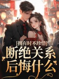 拥有时不珍惜,断绝关系后悔什么小说阅读