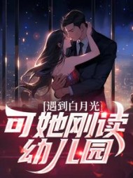 遇到白月光,可她刚读幼儿园沐枫小说阅读