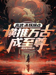 高武:杀妖爆点,横推万古成至尊阅读小说阅读