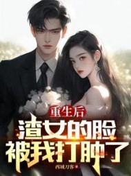 重生后,渣女的脸被我打肿了(西域刀客)阅读小说阅读