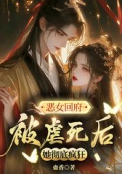 恶女回府，被虐死后她彻底疯狂阅读小说阅读