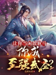 让你当闲散驸马，你成至强武圣？阅读小说阅读