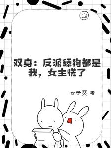 双身：反派舔狗都是我，女主慌了小说阅读