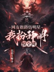 网友指路仿明星，我扮神明惊全网小说阅读