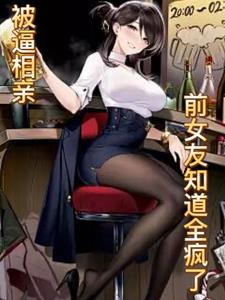 被逼相亲：前女友知道全疯了小说阅读