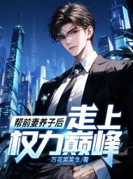 帮前妻养子后,走上权力巅峰阅读小说阅读