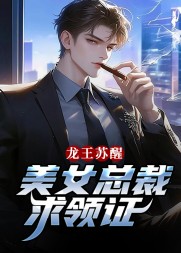 龙王苏醒,美女总裁求领证阅读小说阅读