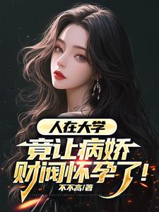 人在大学，竟让病娇财阀怀孕了阅读小说阅读