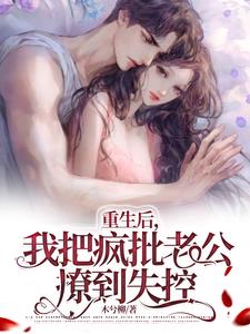 重生后,我把疯批老公撩到失控阅读小说阅读