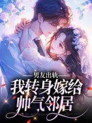 男友出轨,我转身嫁给帅气邻居阅读小说阅读