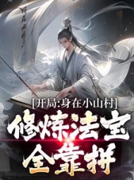 开局身在小山村,修炼法宝全靠拼小说阅读