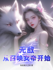 无敌从召唤女帝开始阅读小说阅读