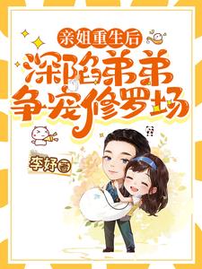 亲姐重生后，深陷弟弟争宠修罗场阅读小说阅读