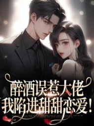 醉酒误惹大佬，我陷进甜甜恋爱阅读小说阅读