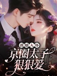 诱她入怀：京圈太子狠狠爱阅读小说阅读