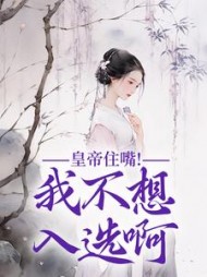 皇帝住嘴！我不想入选啊小说阅读