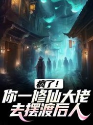 疯了！你一修仙大佬去摆渡后人(白菜)小说阅读