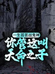一生孤苦战鬼神,你管这叫天命之子?小说阅读
