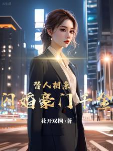 替人相亲，闪婚豪门千金小说阅读