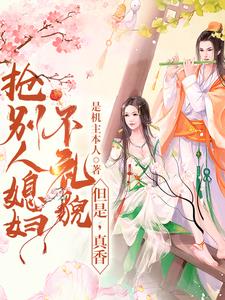 抢别人媳妇不礼貌，但是，真香小说阅读