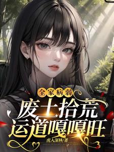 全家病弱，废土拾荒运道嘎嘎旺阅读小说阅读