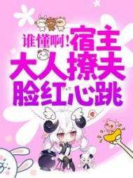 谁懂啊！宿主大人撩夫脸红心跳(执笔话浮尘)阅读小说阅读