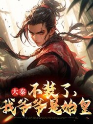 大秦：不装了，我爷爷是始皇(给钱就行)小说阅读