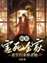 嫡姐害死全家，重生归来棒杀她(闲檀)阅读小说阅读