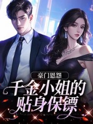豪门恩怨：千金小姐的贴身保镖阅读小说阅读