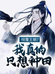 倾覆王朝？我真的只想种田！阅读小说阅读