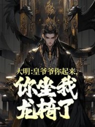 大明：皇爷爷你起来，你坐我龙椅了！小说阅读