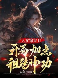 人在锦衣卫，开局加点祖传神功阅读小说阅读