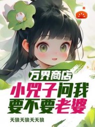 万界商店:小兕子问我要不要老婆阅读小说阅读