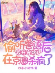 偷听兽语后，我开宠物店在京圈杀疯了阅读小说阅读