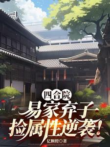四合院:易家弃子,捡属性逆袭!阅读小说阅读