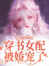 没想到吧穿书女配被娇宠了樊花小说阅读