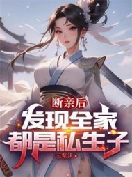 断亲后，发现全家都是私生子阅读小说阅读